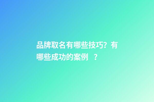 品牌取名有哪些技巧？有哪些成功的案例？